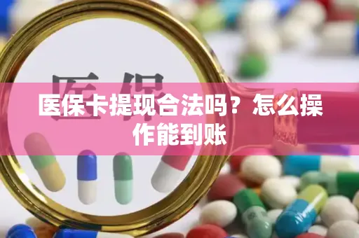 医保卡提现合法吗？怎么操作能到账